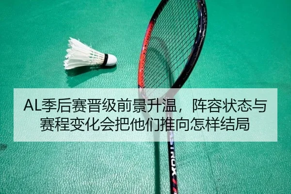 AL季后赛晋级前景升温，阵容状态与赛程变化会把他们推向怎样结局